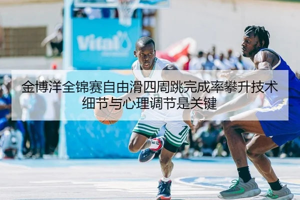 jin-bo-yang-quan-jin-sai-zi-you-hua-si-zhou-tiao-wan-cheng-lv-pan-sheng-ji-shu-xi-jie-yu-xin-li-tiao-jie-shi-guan-jian-2-386.jpg
